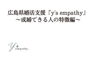 広島県結婚相談『y’s empathy』〜成婚できる人の特徴〜